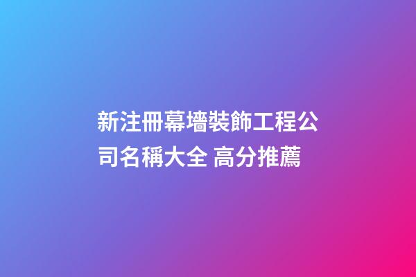 新注冊幕墻裝飾工程公司名稱大全 高分推薦-第1張-公司起名-玄機派